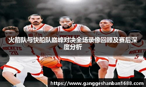 乐竟火箭队与快船队巅峰对决全场录像回顾及赛后深度分析